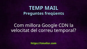 Com millora Google CDN la velocitat del correu temporal