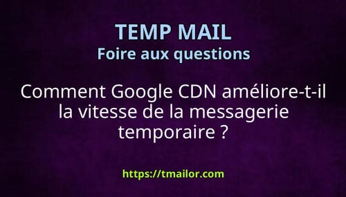 Comment Google CDN améliore-t-il la vitesse de la messagerie temporaire