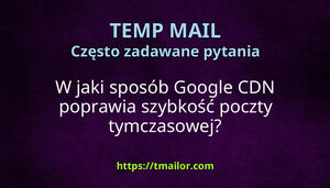 W jaki sposób Google CDN poprawia szybkość poczty tymczasowej