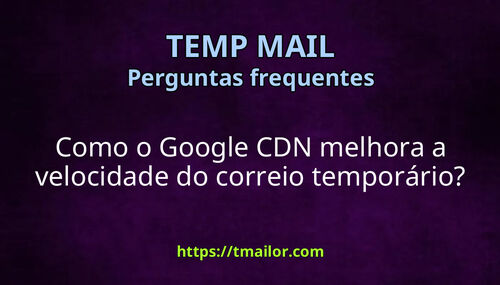 Como o Google CDN melhora a velocidade do correio temporário