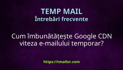 Cum îmbunătățește Google CDN viteza e-mailului temporar