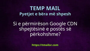 Si e përmirëson Google CDN shpejtësinë e postës së përkohshme