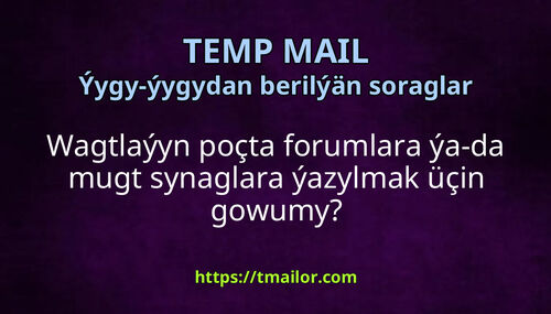 Wagtlaýyn poçta forumlara ýa-da mugt synaglara ýazylmak üçin gowumy