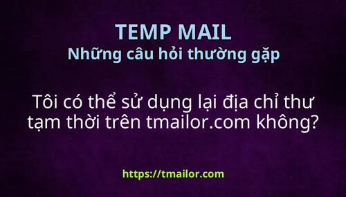 Tôi có thể sử dụng lại địa chỉ thư tạm thời trên tmailorcom không
