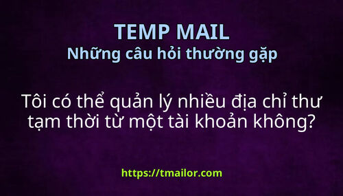 Tôi có thể quản lý nhiều địa chỉ thư tạm thời từ một tài khoản không