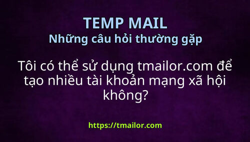 Tôi có thể sử dụng tmailorcom để tạo nhiều tài khoản mạng xã hội không